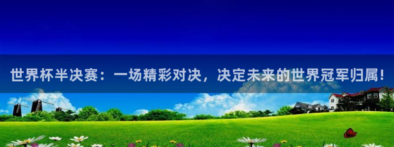 2026世界杯小组赛赛程时间表:世界杯半决赛:一场精彩对决,决定未来的世界冠军归属!